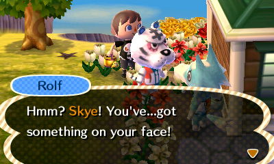 Rolf: Hmm? Skye! You've...got something on your face!