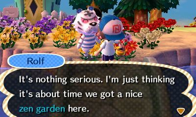 Rolf: It's nothing serious. I'm just thinking it's about time we got a nice zen garden here.