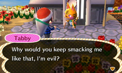Tabby: Why would you keep smacking me like that, I'm evil?