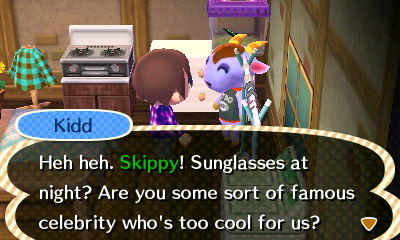 Kidd: Heh heh. Skippy! Sunglasses at night? Are you some sort of famous celebrity who's too cool for us?