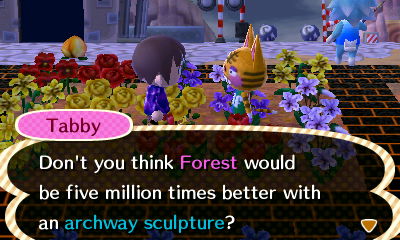 Tabby: Don't you think Forest would be five million times better with an archway sculpture?