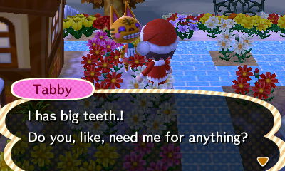 Tabby: I has big teeth! Do you, like, need me for anything?