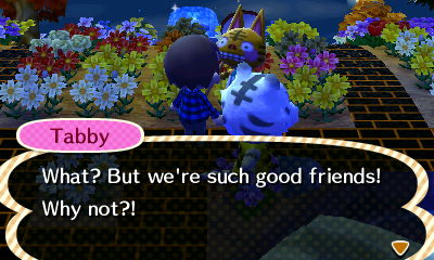 Tabby: What? But we're such good friends! Why not?!