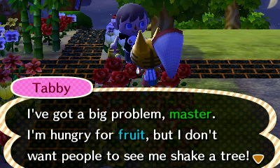 Tabby: I've got a big problem, master. I'm hungry for fruit, but I don't want people to see me shake a tree!