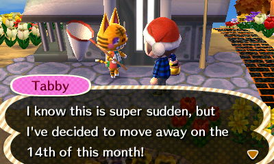 Tabby: I know this is super sudden, but I've decided to move away on the 14th of this month!