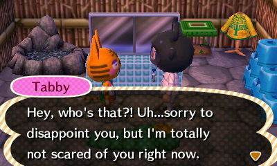 Tabby: Hey, who's that?! Uh...sorry to disappoint you, but I'm totally not scared of you right now.