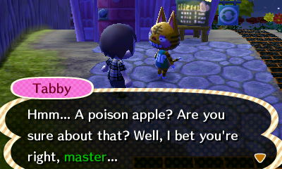 Tabby: Hmm... A poison apple? Are you sure about that? Well, I bet you're right, master...