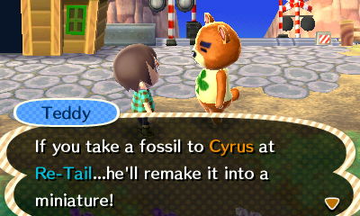 Teddy: If you take a fossil to Cyrus at Re-Tail...he'll remake it into a miniature!