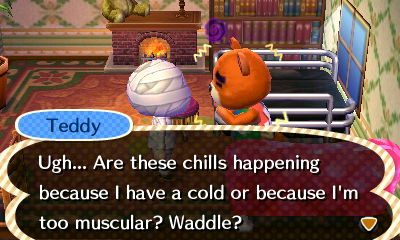 Teddy: Ugh... Are these chills happening because I have a cold or because I'm too muscular?