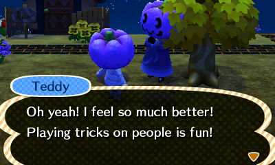 Teddy: Oh yeah! I feel so much better! Playing tricks on people is fun!