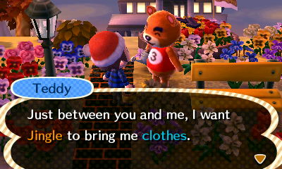 Teddy: Just between you and me, I want Jingle to bring me clothes.