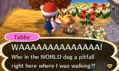 Tabby: WAAAAAAAAAAAAAA! Who in the WORLD dug a pitfall right here where I was walking?!