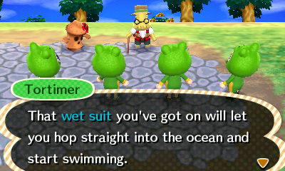 Tortimer: That wet suit you've got on will let you hop straight into the ocean and start swimming.