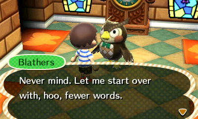 Blathers: Never mind. Let me start over with, hoo, fewer words.
