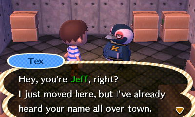 Tex: Hey, you're Jeff, right? I just moved here, but I've already heard your name all over town.