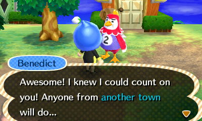 Benedict: Awesome! I knew I could count on you! Anyone from another town will do...