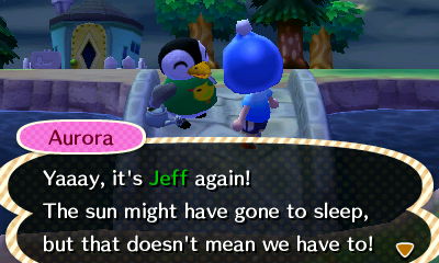 Aurora: Yaaay, it's Jeff again! The sun might have gone to sleep, but that doesn't mean we have to!