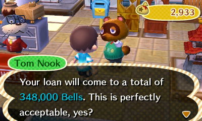 Tom Nook: Your loan will come to a total of 348,000 bells. This is perfectly acceptable, yes?