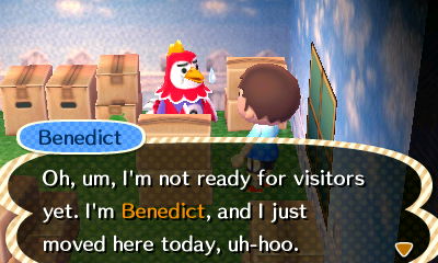 Benedict: Oh, um, I'm not ready for visitors yet. I'm Benedict, and I just moved here today, uh-hoo.