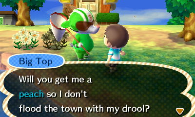 Big Top: Will you get me a peach so I don't flood the town with my drool?