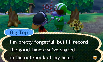 Big Top: I'm pretty forgetful, but I'll record the good times we've shared in the notebook of my heart.