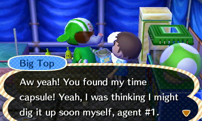 Big Top: Aw yeah! You found my time capsule! Yeah, I was thinking I might dig it up soon myself, agent #1.
