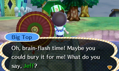Big Top: Oh, brain-flash time! Maybe you could bury it for me! What do you say, Jeff?