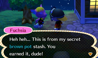 Fuchsia: Heh heh... This is from my secret brown pot stash. You earned it, dude!