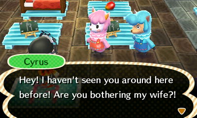 Cyrus: Hey! I haven't seen you around here before! Are you bothering my wife?!