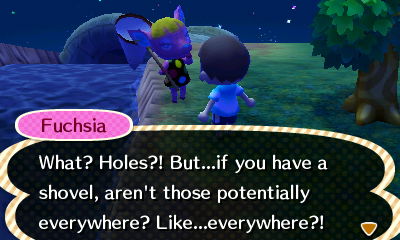 Fuchsia: What? Holes?! But...if you have a shovel, aren't those potentially everywhere? Like...everywhere?!