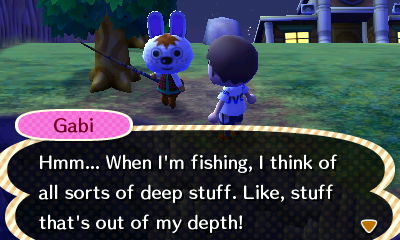 Gabi: Hmm... When I'm fishing, I think of all sorts of deep stuff. Like, stuff that's out of my depth!