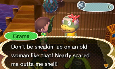Grams: Don't be sneakin' up on an old woman like that! Nearly scared me outta me shell!