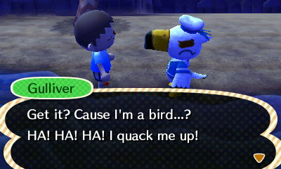 Gulliver: Get it? Cause I'm a bird...? HA! HA! HA! I quack me up!