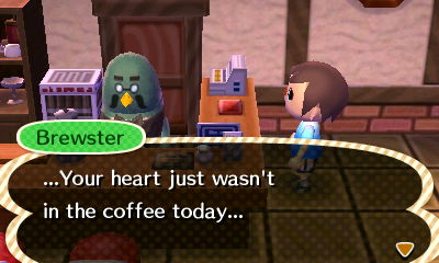 Brewster: ...Your heart just wasn't in the coffee today...