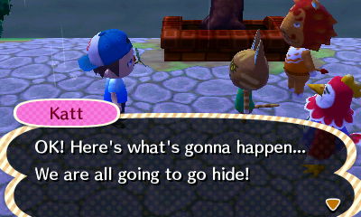 Katt: OK! Here's what's gonna happen... We are all going to go hide!
