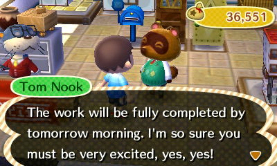 Tom Nook: The work will be fully completed by tomorrow morning. I'm so sure you must be very excited, yes, yes!