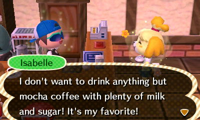 Isabelle: I don't want to drink anything but mocha coffee with plenty of milk and sugar! It's my favorite!
