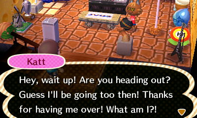 Katt: Hey, wait up! Are you heading out? Guess I'll be going too then! Thanks for having me over!