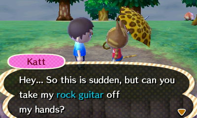 Katt: Hey... So this is sudden, but can you take my rock guitar off my hands?
