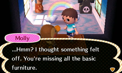 Molly: ...Hmm? I thought something felt off. You're missing all the basic furniture.