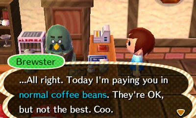 Brewster: ...All right. Today I'm paying you in normal coffee beans. They're OK, but not the best. Coo.