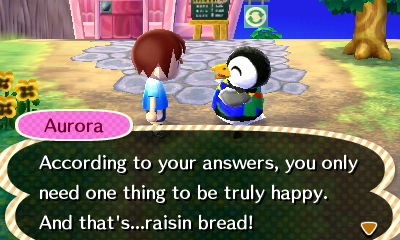 Aurora: According to your answers, you only need one thing to be truly happy. And that's...raisin bread!