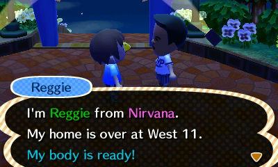 Reggie: I'm Reggie from Nirvana. My home is over at West 11. My body is ready!