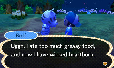 Rolf: Uggh. I ate too much greasy food, and now I have wicked heartburn.
