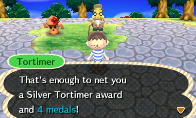 Tortimer: That's enough to net you a Silver Tortimer award and 4 medals!