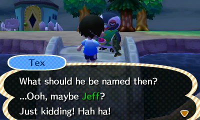 Tex: What should he be named then? ...Ooh, maybe Jeff? Just kidding! Hah ha!