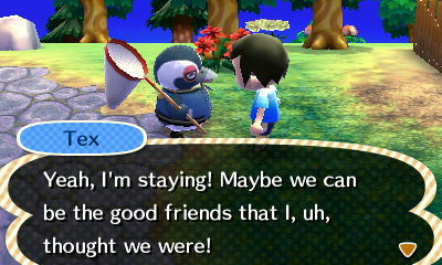 Tex: Yeah, I'm staying! Maybe we can be the good friends that I, uh, thought we were!
