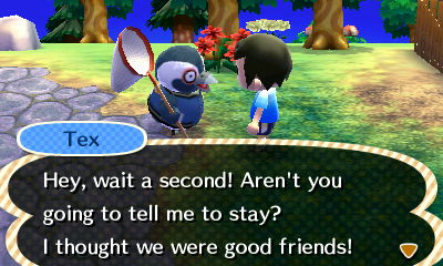 Tex: Hey, wait a second! Aren't you going to tell me to stay? I thought we were good friends!