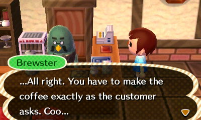 Brewster: ...All right. You have to make the coffee exactly as the customer asks. Coo...