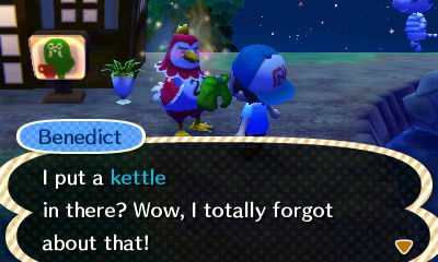 Benedict: I put a kettle in there? Wow, I totally forgot about that!
